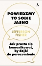 Powiedzmy to sobie jasno. Jak prosto się komunikować, by dojść do porozumienia - Jefferson Fisher