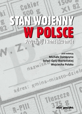 Stan wojenny w Polsce. Przyczyny i konsekwencje - (red.) Michał Damazyn, Galij-Skarbińska Sylwia, Polak Wojciech