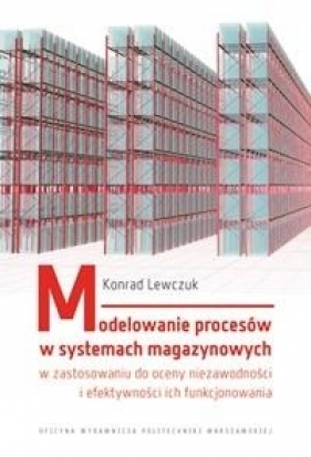 Modelowanie procesów w systemach magazynowych w zastosowaniu do oceny niezawodności i efektywności ich funkcjonowania - Lewczuk Konrad