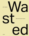 Wasted: When Trash Becomes Treasure Katie Treggiden, Glen Adamson