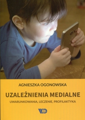 Uzależnienia medialne. Uwarunkowani, leczenie, profilaktyka - Agnieszka Ogonowska