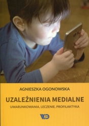 Uzależnienia medialne. Uwarunkowani, leczenie, profilaktyka - Agnieszka Ogonowska