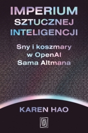 Imperium sztucznej inteligencji. Sny i koszmary w OpenAI Sama Altmana - Karen Hao