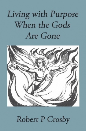 Living with Purpose When the Gods Are Gone - Robert Crosby P