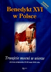 Benedykt XVI w Polsce. Trwajcie mocni w wierze