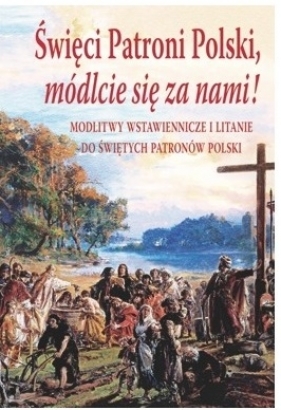 Święci Patroni Polski, módlcie się za nami! - Praca zbiorowa