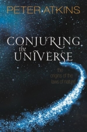 Conjuring the Universe: The Origins of the Laws of Nature - Atkins Peter