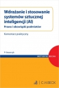 Wdrażanie i stosowanie systemów sztucznej inteligencji (AI). Prawa i obowiązki podmiotów. Komentarz praktyczny - Piotr Staszczyk