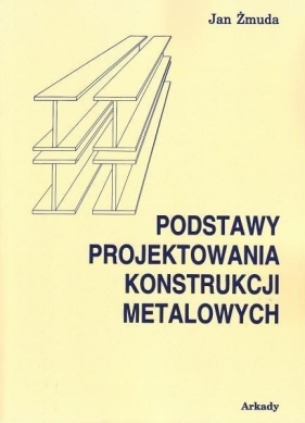 Podstawy projektowania konstrukcji metalowych - Jan Żmuda