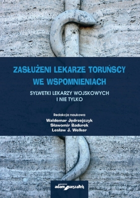 Zasłużeni lekarze toruńscy we wspomnieniach Sylwetki lekarzy wojskowych i nie tylko