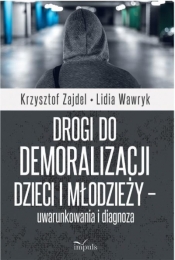 Drogi do demoralizacji dzieci i młodzieży.. - Zajdel Krzysztof, Wawryk Lidia