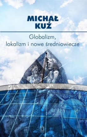 Globalizm, lokalizm i nowe średniowiecze - Michał Kuź