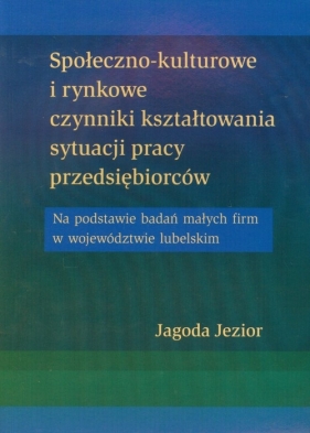Społeczno kulturowe i rynkowe czynniki kształtowania sytuacji pracy przedsiębiorców - Jezior Jagoda