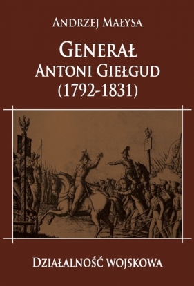 Generał Antoni Giełgud (1792-1831) Działalność wojskowa - Andrzej Małysa