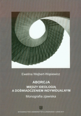 Aborcja Między ideologią a doświadczeniem indywidualnym - Wejbert-Wąsiewicz Ewelina<br />