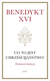 Co to jest chrześcijaństwo? Testament duchowy - Benedykt XVI