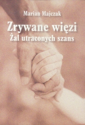 Zrywane więzi. Żal uraconych szans - Marian Majczak