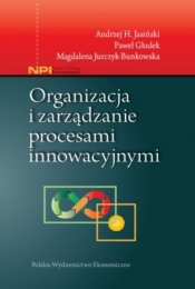 Organizacja i zarządzanie procesami innowacyjnymi - Jasiński Andrzej H., Głodek Paweł, Jurczyk-Bunkowska Magdalena