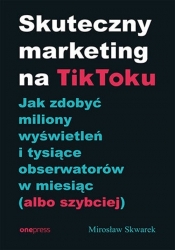 Skuteczny marketing na TikToku. - Skwarek Mirosław