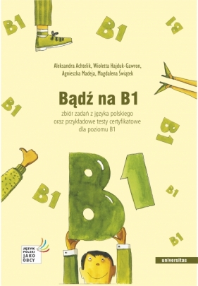 Bądź na B1. Zbiór zadań z języka polskiego oraz przykładowe testy certyfikatowe dla poziomu B1 - Aleksandra Achtelik, Wioletta Hajduk-Gawron, Agnieszka Madeja