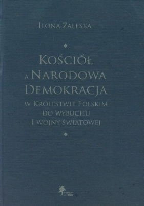 Kościół a Narodowa Demokracja w Królestwie Polskim do wybuchu I wojny światowej - Zaleska Ilona