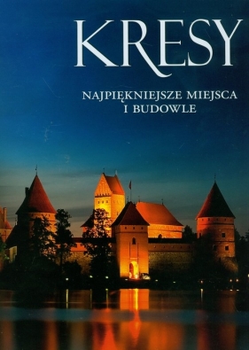 Kresy najpiękniejsze miejsca i budowle - Kobojek Elżbieta, Kobojek Sławomir