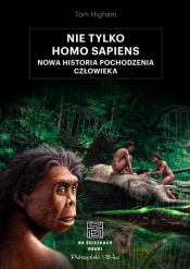 Nie tylko Homo sapiens. Nowa historia pochodzenia człowieka - Higham Tom