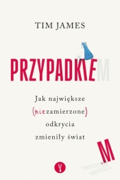 Przypadkiem. Jak największe (niezamierzone) odkrycia zmieniły świat - Tim James