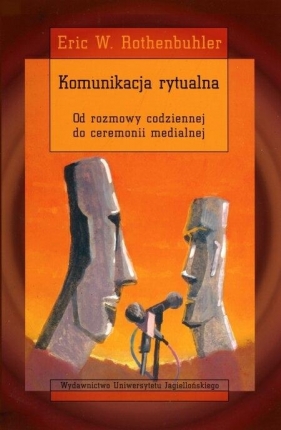 Komunikacja rytualna od rozmowy codziennej do ceremonii medialnej - Rothenbuhler Eric W.<br />