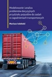 Modelowanie i analiza problemów decyzyjnych przydziału pojazdów do zadań w zagadnieniach transportowych - Izdebski Mariusz 
