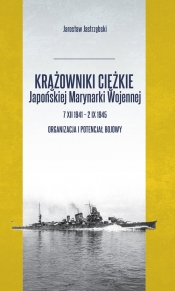 Krążowniki ciężkie Japońskiej Marynarki Wojennej 7 XII 1941 - 2 IX 1945. Organizacja i potencjał bojowy - Jastrzębski Jarosław