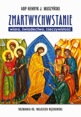 Zmartwychwstanie - wiara, świadectwo, rzeczywistość Muszyński Henryk J., Węckowski Wojciech