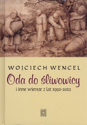 Oda do śliwowicy i inne wiersze z lat 1992-2012 - Wojciech Wencel