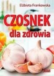 Czosnek dla zdrowia. Żywienie medyczne - Elżbieta Frankowska