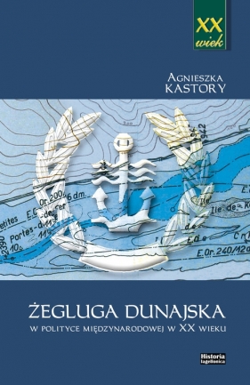 Żegluga dunajska w polityce międzynarodowej w XX wieku - Kastory Agnieszka