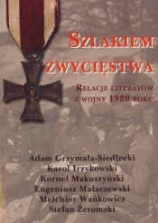 Szlakiem zwycięstwa. Relacje literatów z wojny 1920 roku - Adam Grzymała-Siedlecki, Karol Irzykowski, Kornel Makuszyński