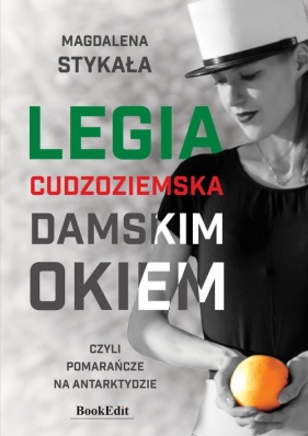 Legia Cudzoziemska damskim okiem, czyli pomarańcze na Antarktydzie - Stykała Magdalena