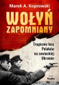 Wołyń zapomniany. Tragiczne losy Polaków na sowieckiej Ukrainie - Marek Koprowski
