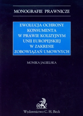 Ewolucja ochrony konsumenta w prawie kolizyjnym Unii Europejskiej w zakresie zabowiązań umownych - Jagielska Monika