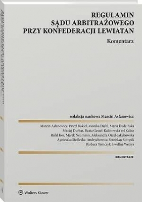 Regulamin Sądu Arbitrażowego przy Konfederacji Lewiatan. Komentarz - Agnieszka Siedlecka-Andrychowicz, Monika Diehl, Stanisław Sołtysik, Aleksandra Orzeł-Jakubowska, Barbara Tomczyk, Maciej Durbas, Ewelina Wętrys, Marek Neumann, Maria Dudzińska, Paweł Bukiel, Rafał Kos, Beata Gessel-Kalinowska vel Kalisz, Marcin Asłanowicz