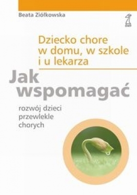 Dziecko chore w domu, w szkole i u lekarza - Ziółkowska Beata