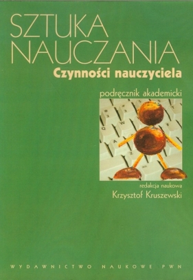 Sztuka nauczania Czynności nauczyciela - redakcja naukowa: Krzysztof Kruszewski