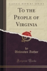 To the People of Virginia (Classic Reprint) Author Unknown
