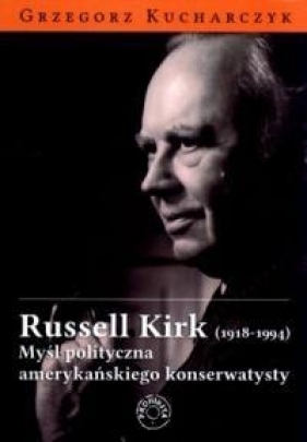 Russell Kirk 1918-1994 Myśl polityczna amerykańskiego konserwatysty - Kucharczyk Grzegorz