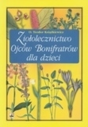 Ziołolecznictwo Ojców Bonifratrów dla dzieci. - Książkiewicz Teodor