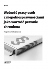 Wolność pracy osób z niepełnosprawnościami jako wartość prawnie chroniona Magdalena Paluszkiewicz-Misiaczek