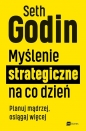 Myślenie strategiczne na co dzień. Planuj mądrzej, osiągaj więcej - Seth Godin
