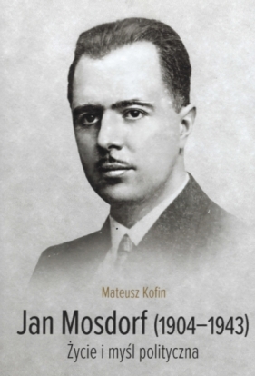 Jan Mosdorf (1904-1943). Życie i myśl polityczna - Mateusz Kofin