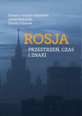 Rosja Przestrzeń czas i znaki - Przybył-Sadowska Elżbieta, Sadowski Jakub, Urbanek Dorota