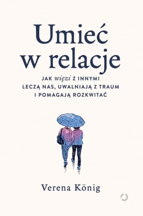 Umieć w relacje. Jak więzi z innymi leczą nas, uwalniają z traum i pomagają rozkwitać - Verena König